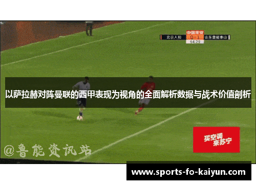 以萨拉赫对阵曼联的西甲表现为视角的全面解析数据与战术价值剖析