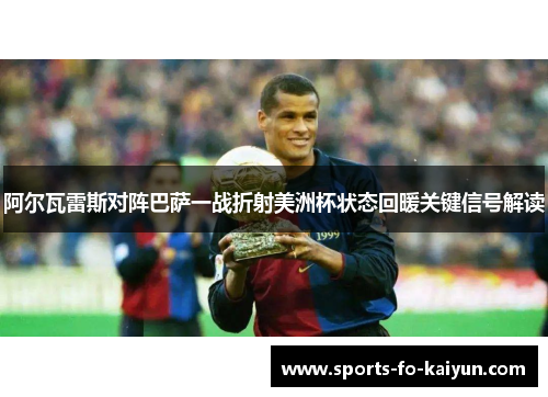 阿尔瓦雷斯对阵巴萨一战折射美洲杯状态回暖关键信号解读
