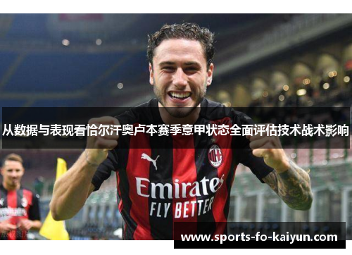从数据与表现看恰尔汗奥卢本赛季意甲状态全面评估技术战术影响