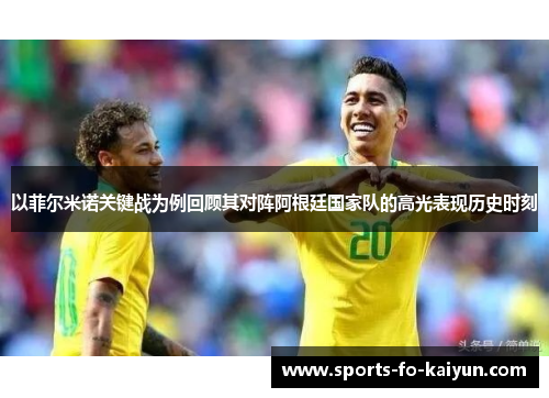 以菲尔米诺关键战为例回顾其对阵阿根廷国家队的高光表现历史时刻