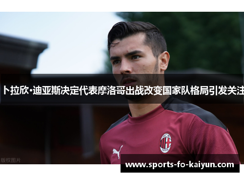 卜拉欣·迪亚斯决定代表摩洛哥出战改变国家队格局引发关注