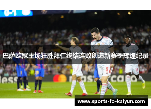 巴萨欧冠主场狂胜拜仁终结连败创造新赛季辉煌纪录