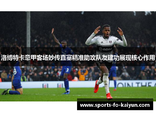 洛博特卡意甲客场妙传直塞精准助攻队友建功展现核心作用