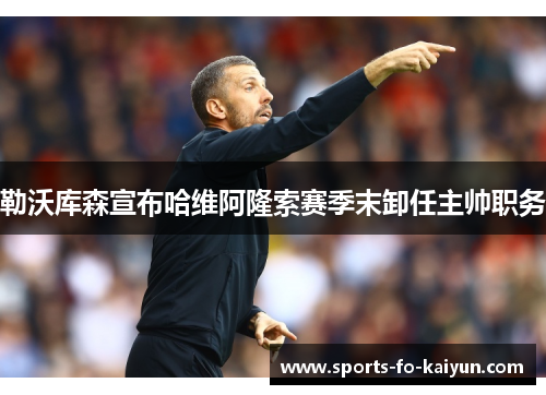 勒沃库森宣布哈维阿隆索赛季末卸任主帅职务