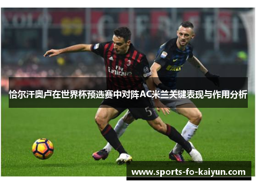 恰尔汗奥卢在世界杯预选赛中对阵AC米兰关键表现与作用分析