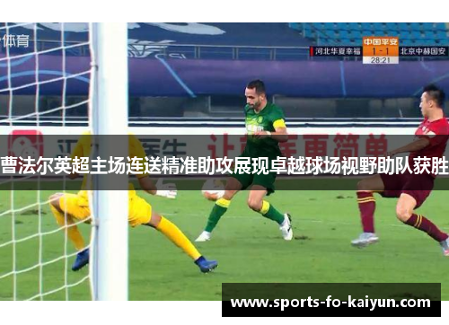 曹法尔英超主场连送精准助攻展现卓越球场视野助队获胜