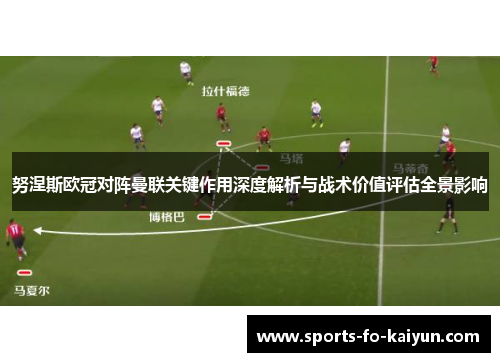 努涅斯欧冠对阵曼联关键作用深度解析与战术价值评估全景影响 努涅斯欧冠对阵曼联关键作用深度解析与战术价值评估全景影响