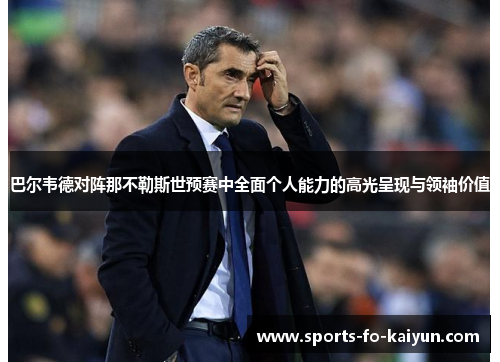 巴尔韦德对阵那不勒斯世预赛中全面个人能力的高光呈现与领袖价值 巴尔韦德对阵那不勒斯世预赛中全面个人能力的高光呈现与领袖价值