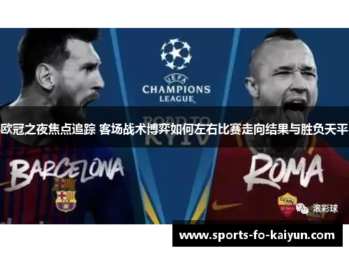 欧冠之夜焦点追踪 客场战术博弈如何左右比赛走向结果与胜负天平 欧冠之夜焦点追踪 客场战术博弈如何左右比赛走向结果与胜负天平