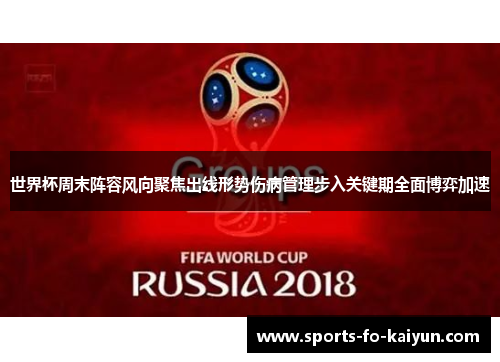 世界杯周末阵容风向聚焦出线形势伤病管理步入关键期全面博弈加速