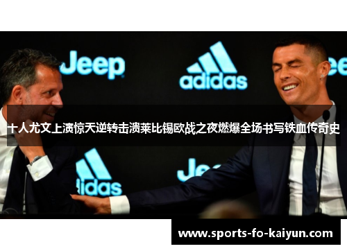 十人尤文上演惊天逆转击溃莱比锡欧战之夜燃爆全场书写铁血传奇史 十人尤文上演惊天逆转击溃莱比锡欧战之夜燃爆全场书写铁血传奇史